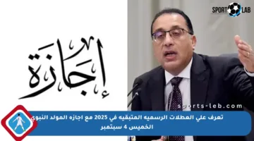 تعرف على العطلات الرسمية المتبقية في 2025 مع إجازة المولد النبوي الخميس 4 سبتمبر